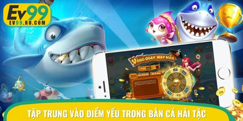 Tập trung vào điểm yếu trong bắn cá hải tặc