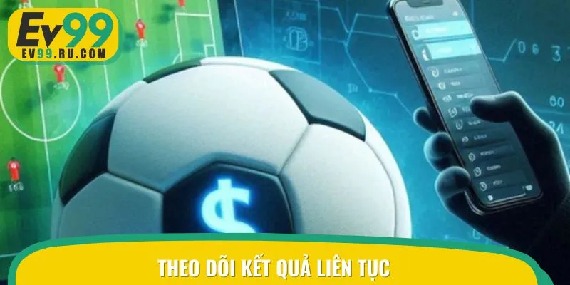 Bet thủ cần chú ý cập nhật kết quả liên tục