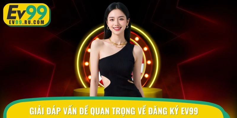 Giải đáp các vấn đề quan trọng liên quan về đăng ký EV99