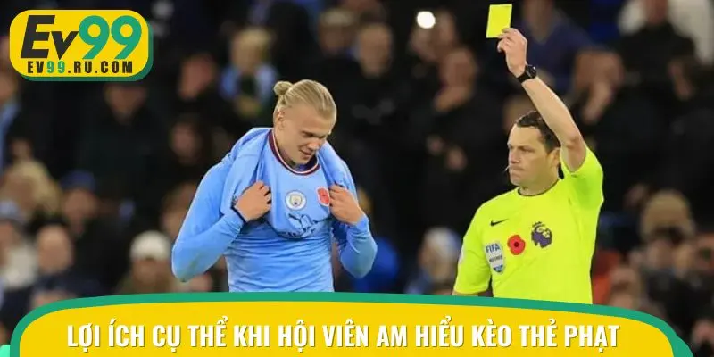Lợi ích cụ thể khi hội viên am hiểu kèo thẻ phạt
